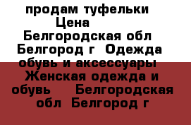 продам туфельки › Цена ­ 600 - Белгородская обл., Белгород г. Одежда, обувь и аксессуары » Женская одежда и обувь   . Белгородская обл.,Белгород г.